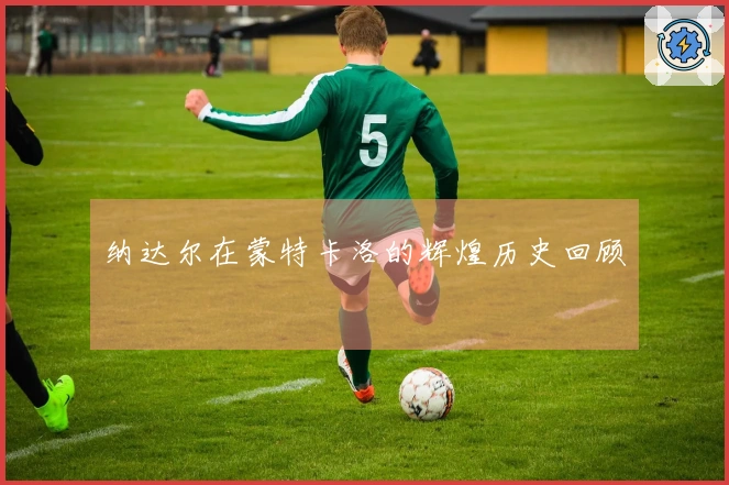 纳达尔在蒙特卡洛的辉煌历史回顾