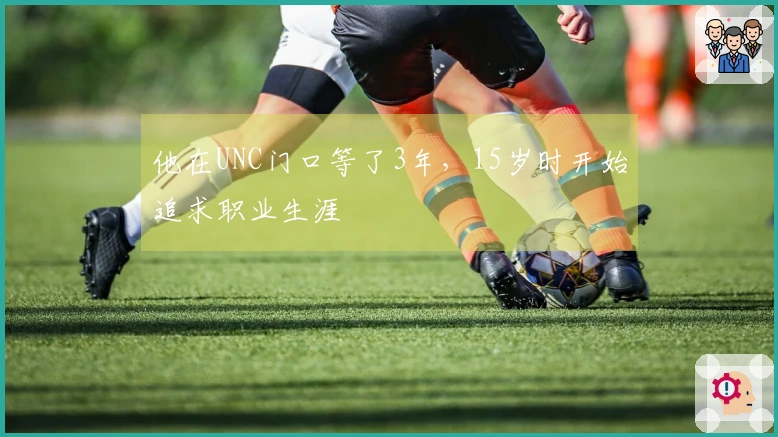 他在UNC门口等了3年，15岁时开始追求职业生涯