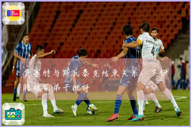 费塞特与斯瓦泰克结束关系，罗伊格被前弟子批评