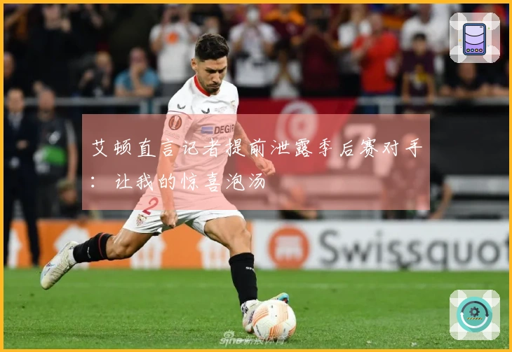 艾顿直言记者提前泄露季后赛对手：让我的惊喜泡汤