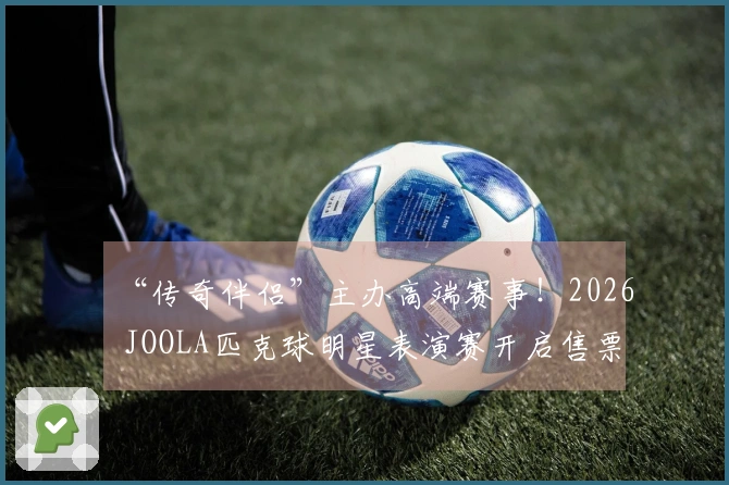 “传奇伴侣”主办高端赛事！2026 JOOLA匹克球明星表演赛开启售票