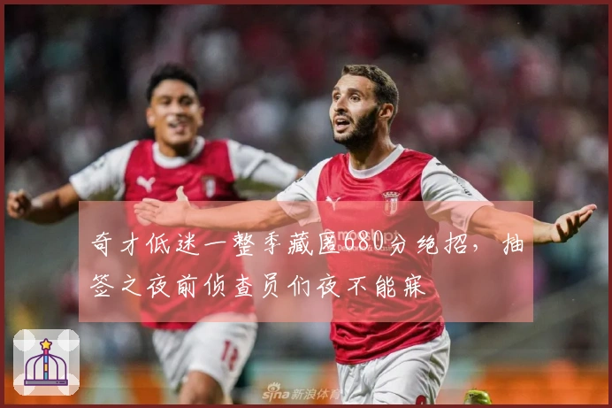 奇才低迷一整季藏匿680分绝招，抽签之夜前侦查员们夜不能寐