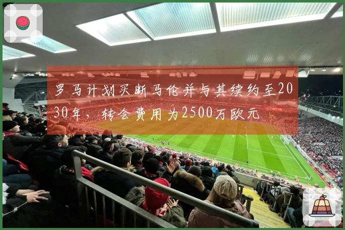 罗马计划买断马伦并与其续约至2030年，转会费用为2500万欧元