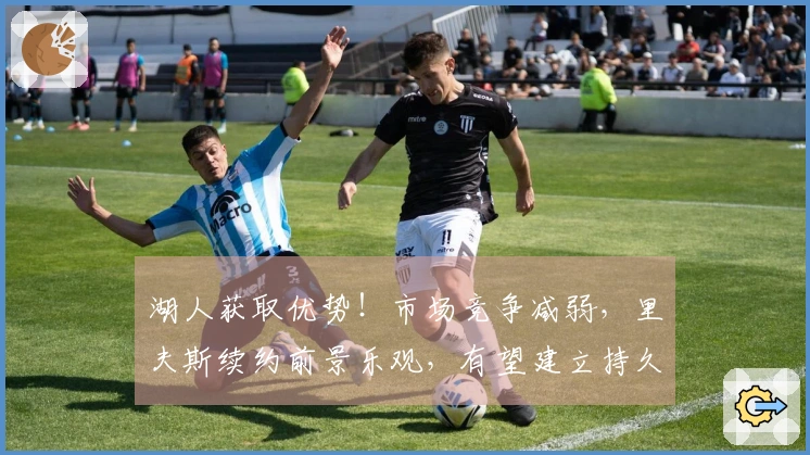 湖人获取优势！市场竞争减弱，里夫斯续约前景乐观，有望建立持久争冠阵容