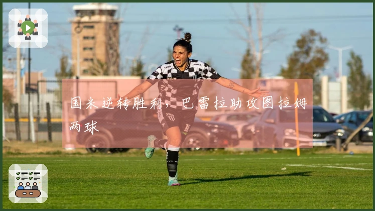 国米逆转胜利，巴雷拉助攻图拉姆两球