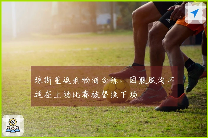 琼斯重返利物浦合练，因腹股沟不适在上场比赛被替换下场