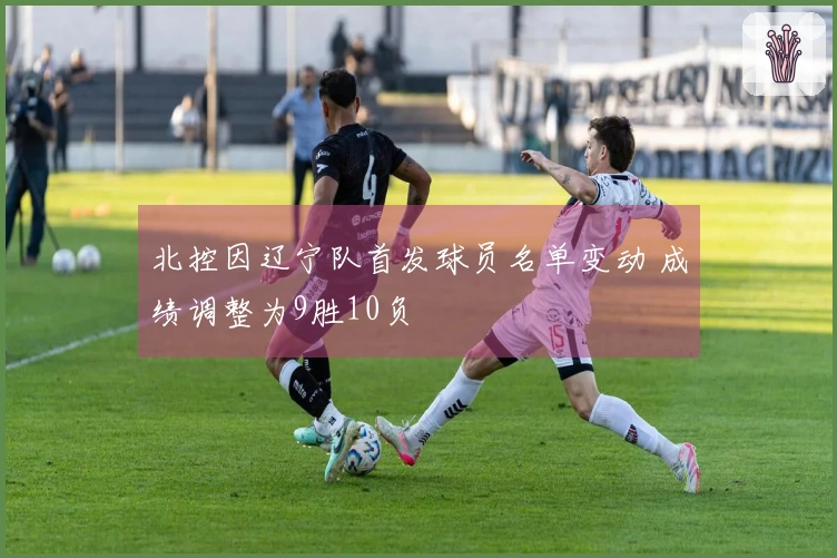 北控因辽宁队首发球员名单变动 成绩调整为9胜10负