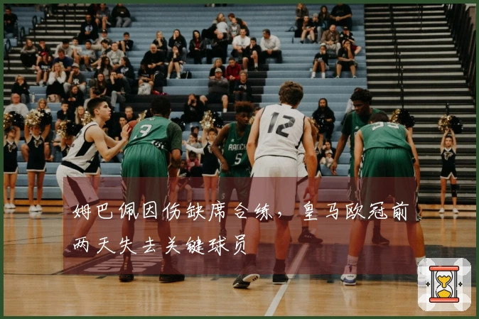 姆巴佩因伤缺席合练，皇马欧冠前两天失去关键球员