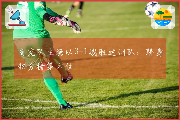 南充队主场以3-1战胜达州队，跻身积分榜第六位