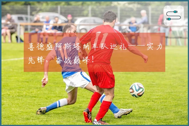 喜德盛阿斯塔纳车队巡礼——实力先锋，奋战巅峰！