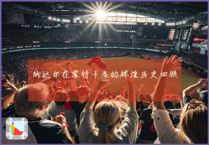 纳达尔在蒙特卡洛的辉煌历史回顾
